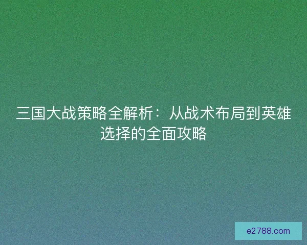 三国大战策略全解析：从战术布局到英雄选择的全面攻略
