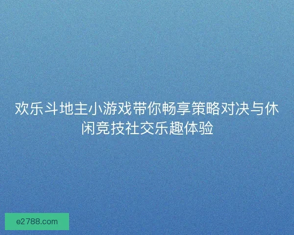 欢乐斗地主小游戏带你畅享策略对决与休闲竞技社交乐趣体验