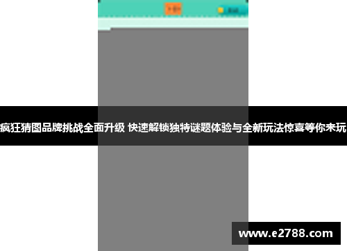 疯狂猜图品牌挑战全面升级 快速解锁独特谜题体验与全新玩法惊喜等你来玩